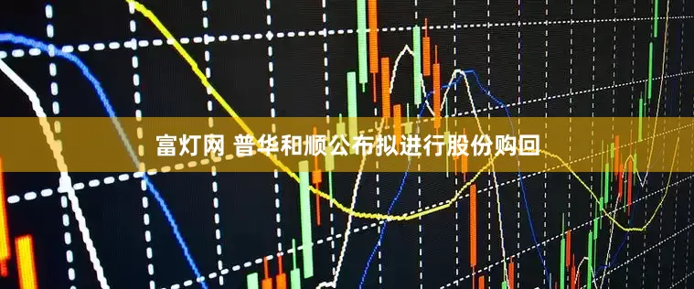 富灯网 普华和顺公布拟进行股份购回