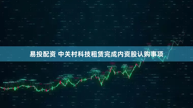 易投配资 中关村科技租赁完成内资股认购事项