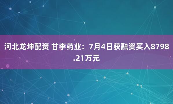 河北龙坤配资 甘李药业：7月4日获融资买入8798.21万元