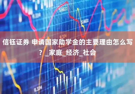 信钰证券 申请国家助学金的主要理由怎么写？_家庭_经济_社会