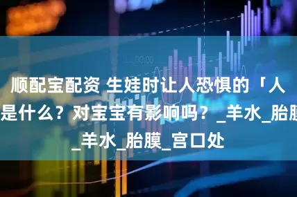 顺配宝配资 生娃时让人恐惧的「人工破膜」是什么？对宝宝有影响吗？_羊水_胎膜_宫口处