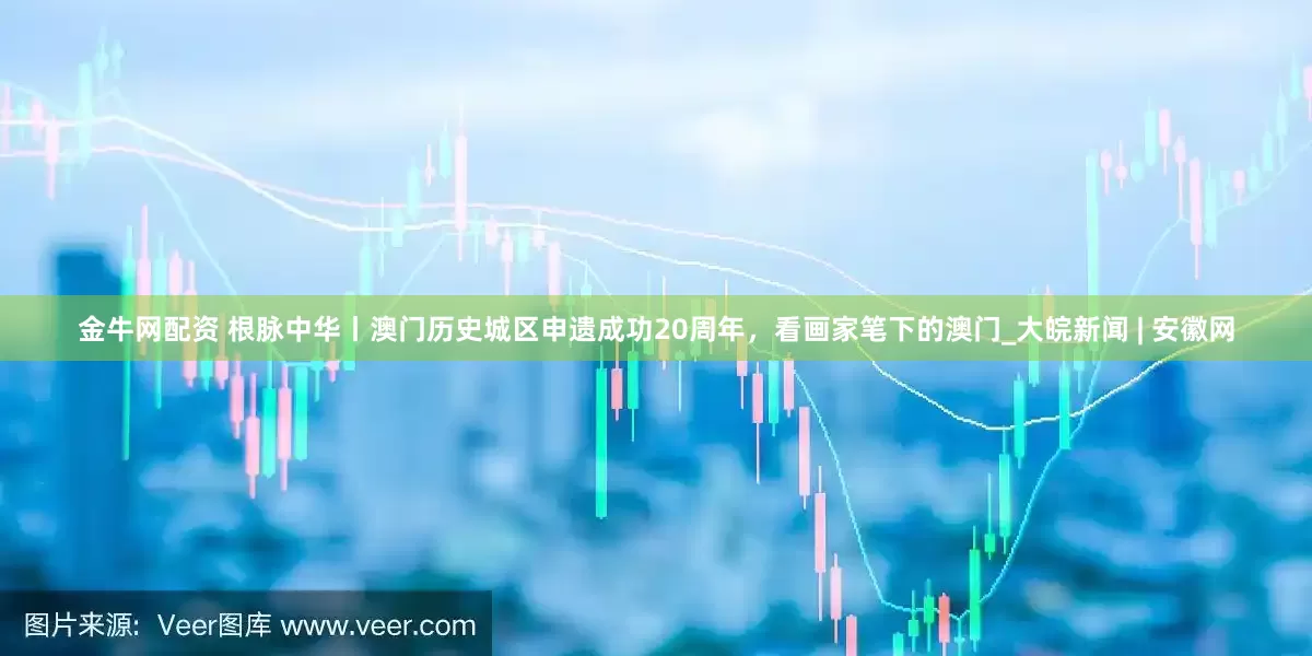 金牛网配资 根脉中华丨澳门历史城区申遗成功20周年，看画家笔下的澳门_大皖新闻 | 安徽网