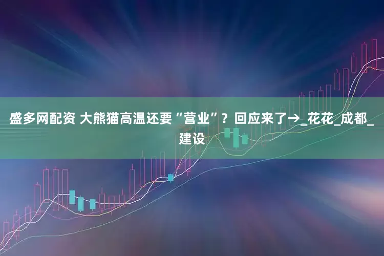 盛多网配资 大熊猫高温还要“营业”？回应来了→_花花_成都_建设