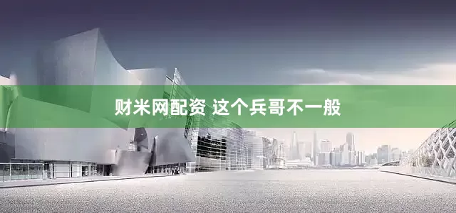财米网配资 这个兵哥不一般