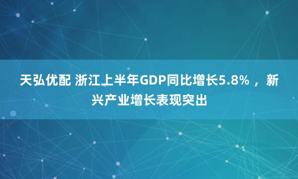 天弘优配 浙江上半年GDP同比增长5.8% ，新兴产业增长表现突出