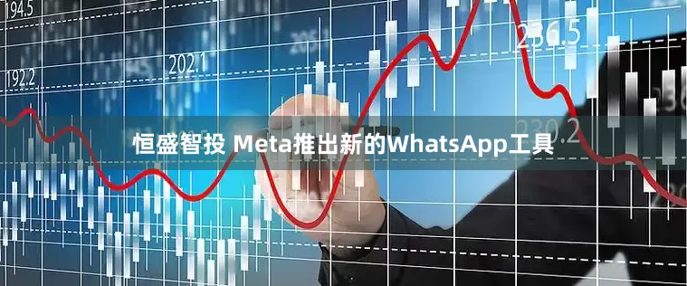 恒盛智投 Meta推出新的WhatsApp工具