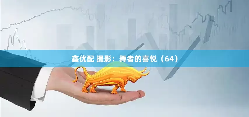 鑫优配 摄影：舞者的喜悦（64）