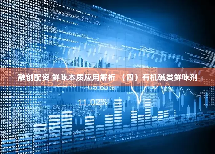 融创配资 鲜味本质应用解析 （四）有机碱类鲜味剂