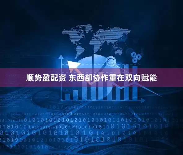 顺势盈配资 东西部协作重在双向赋能