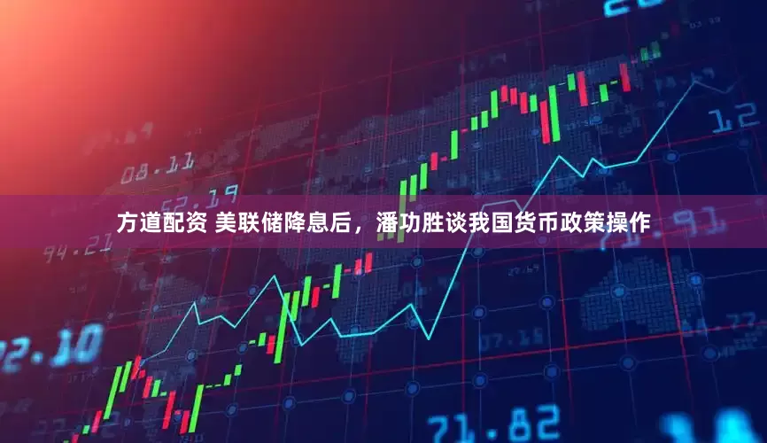 方道配资 美联储降息后，潘功胜谈我国货币政策操作
