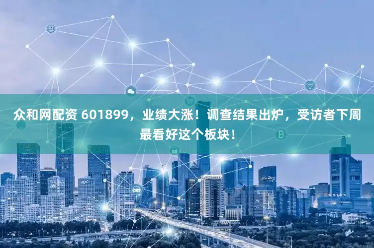 众和网配资 601899，业绩大涨！调查结果出炉，受访者下周最看好这个板块！