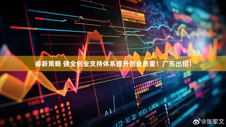 睿新策略 健全创业支持体系提升创业质量！广东出招！