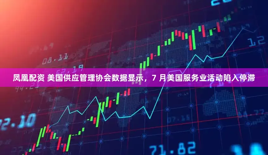 凤凰配资 美国供应管理协会数据显示，7 月美国服务业活动陷入停滞