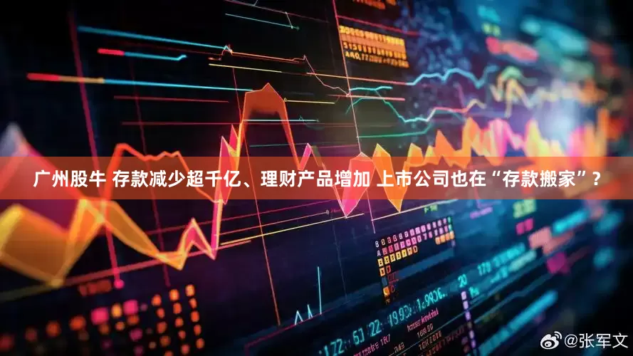 广州股牛 存款减少超千亿、理财产品增加 上市公司也在“存款搬家”？