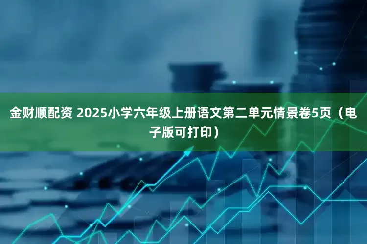 金财顺配资 2025小学六年级上册语文第二单元情景卷5页（电子版可打印）