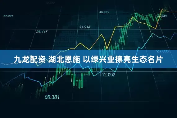 九龙配资 湖北恩施 以绿兴业擦亮生态名片