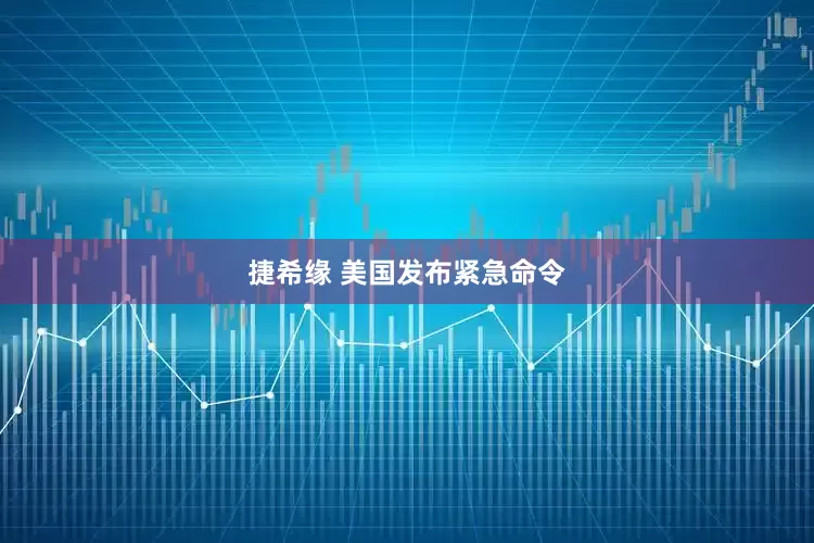 捷希缘 美国发布紧急命令