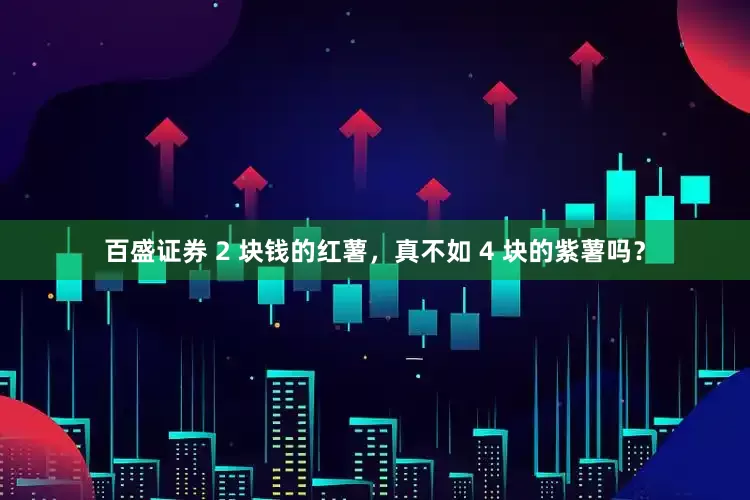 百盛证券 2 块钱的红薯，真不如 4 块的紫薯吗？