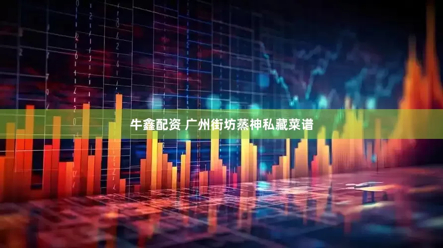 牛鑫配资 广州街坊蒸神私藏菜谱