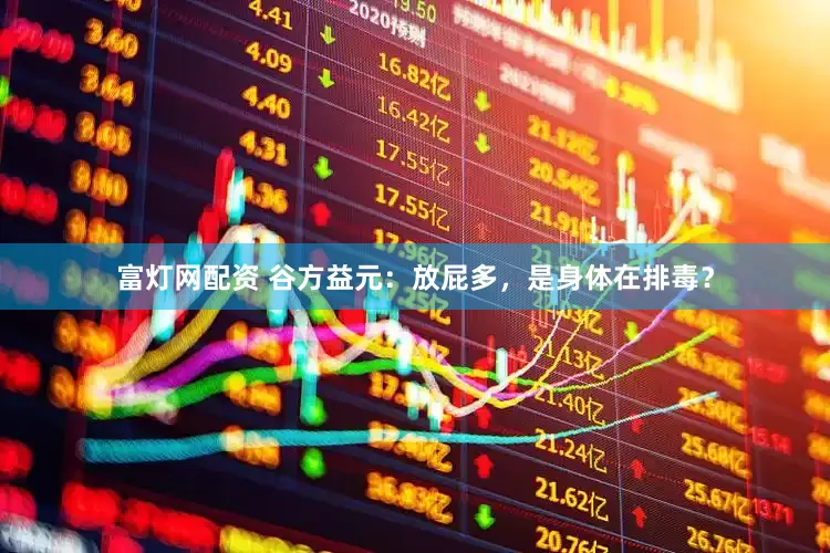富灯网配资 谷方益元：放屁多，是身体在排毒？