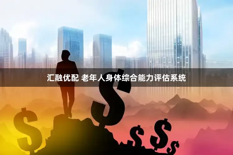 汇融优配 老年人身体综合能力评估系统