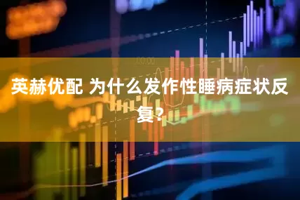 英赫优配 为什么发作性睡病症状反复？