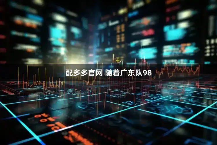 配多多官网 随着广东队98
