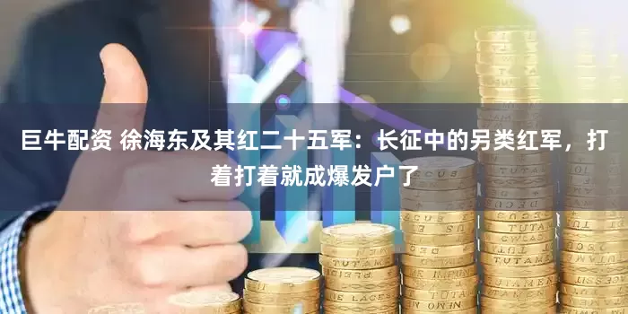 巨牛配资 徐海东及其红二十五军：长征中的另类红军，打着打着就成爆发户了