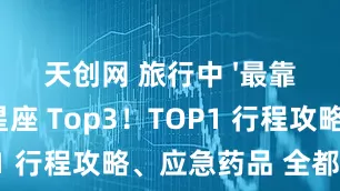天创网 旅行中 '最靠谱队友' 星座 Top3！TOP1 行程攻略、应急药品 全都给你备齐