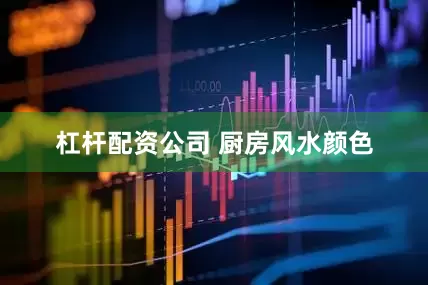 杠杆配资公司 厨房风水颜色