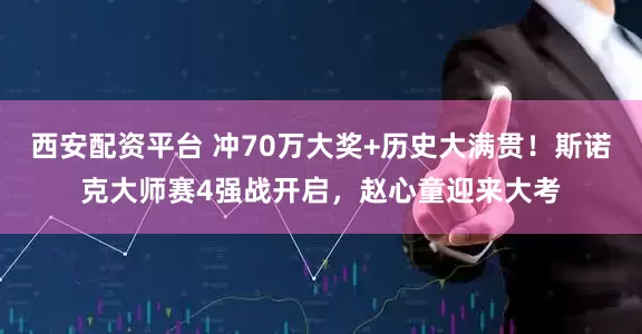 西安配资平台 冲70万大奖+历史大满贯！斯诺克大师赛4强战开启，赵心童迎来大考