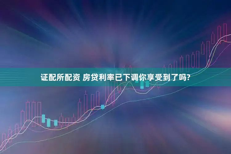 证配所配资 房贷利率已下调你享受到了吗?