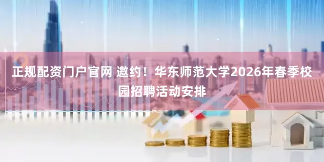 正规配资门户官网 邀约！华东师范大学2026年春季校园招聘活动安排