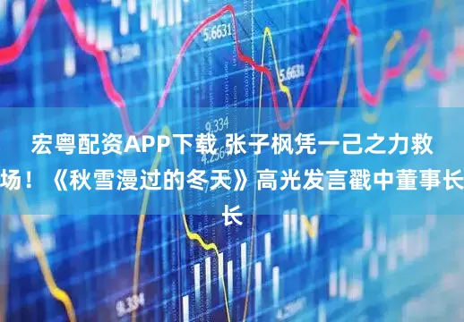 宏粤配资APP下载 张子枫凭一己之力救场！《秋雪漫过的冬天》高光发言戳中董事长