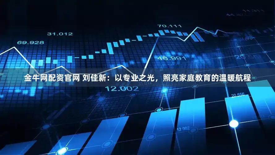 金牛网配资官网 刘佳新：以专业之光，照亮家庭教育的温暖航程