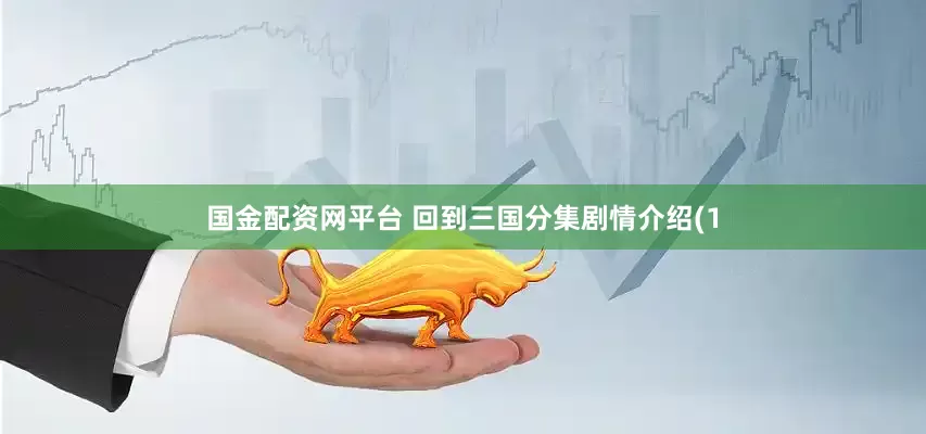 国金配资网平台 回到三国分集剧情介绍(1