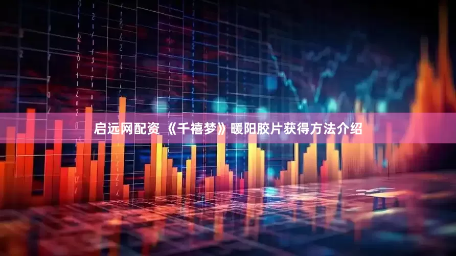 启远网配资 《千禧梦》暖阳胶片获得方法介绍