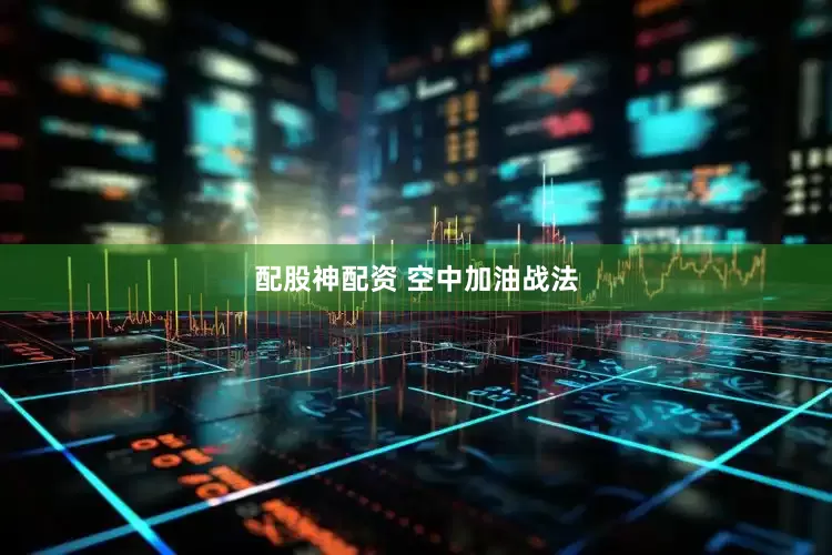 配股神配资 空中加油战法