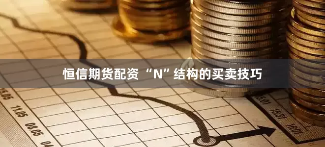 恒信期货配资 “N”结构的买卖技巧