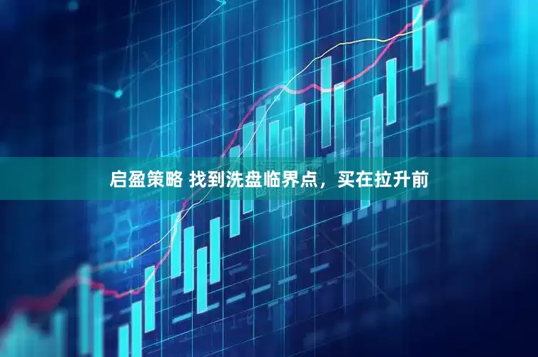 启盈策略 找到洗盘临界点，买在拉升前