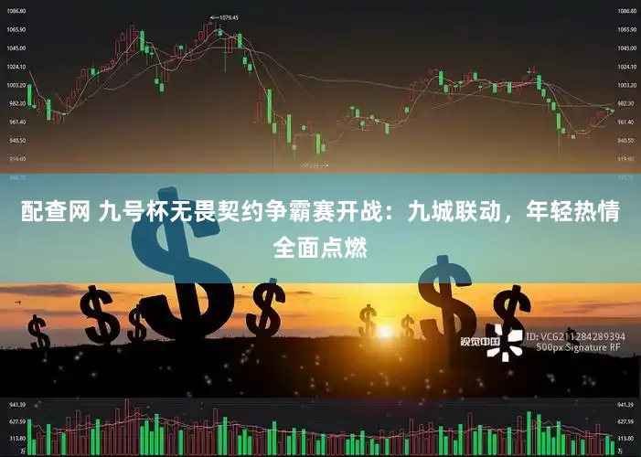 配查网 九号杯无畏契约争霸赛开战：九城联动，年轻热情全面点燃