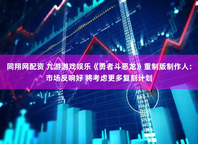 同翔网配资 九游游戏娱乐《勇者斗恶龙》重制版制作人：市场反响好 将考虑更多复刻计划