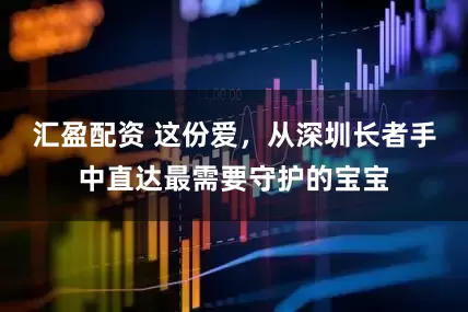 汇盈配资 这份爱，从深圳长者手中直达最需要守护的宝宝