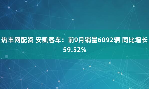 热丰网配资 安凯客车：前9月销量6092辆 同比增长59.52%