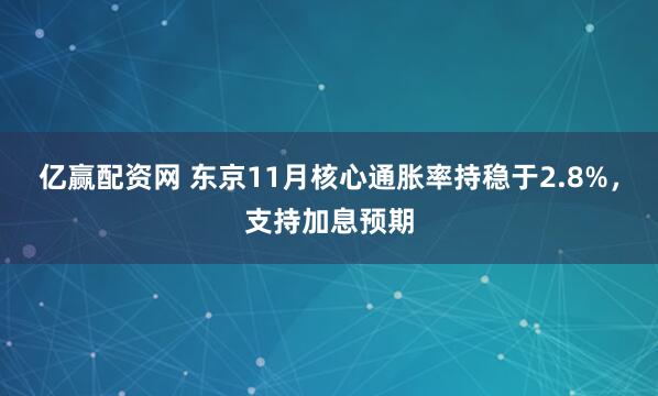 亿赢配资网 东京11月核心通胀率持稳于2.8%，支持加息预期