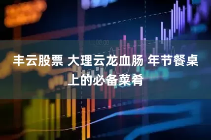 丰云股票 大理云龙血肠 年节餐桌上的必备菜肴
